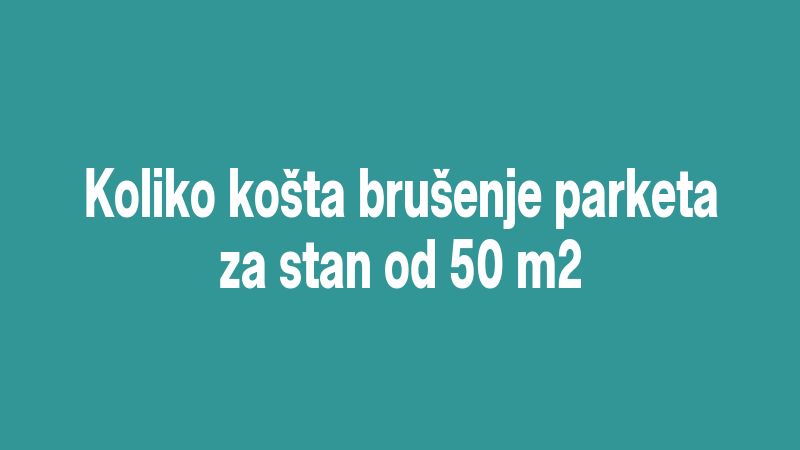 Koliko košta brušenje parketa za stan od 50 m2